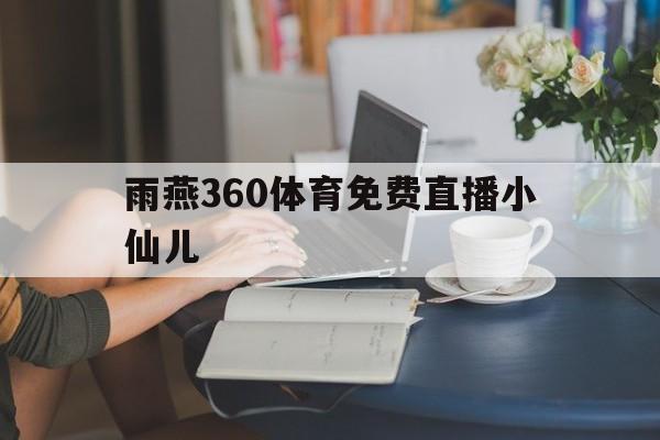 雨燕360体育免费直播小仙儿_(咪咕视频体育直播)  第1张