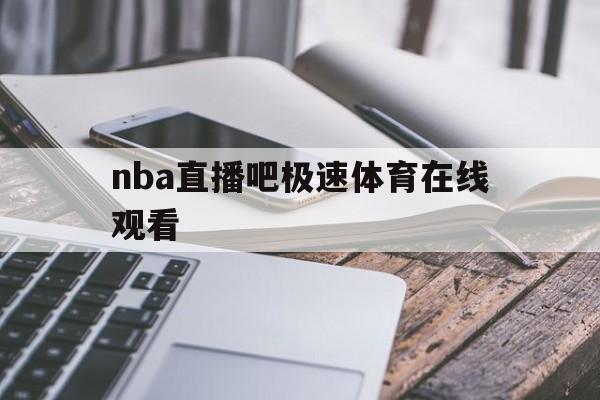 nba直播吧极速体育在线观看_(nba直播极速体育直播免费nba回放) 第1张 nba直播吧极速体育在线观看_(nba直播极速体育直播免费nba回放) 第1张