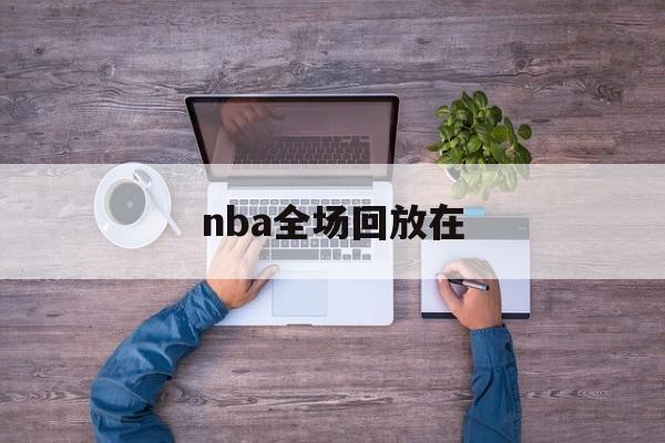 nba全场回放在_(nba全场回放高清)  第1张