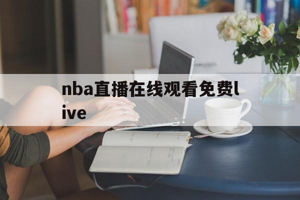nba直播在线观看免费live_(NBA直播在线观看免费优直播cctv)  第1张