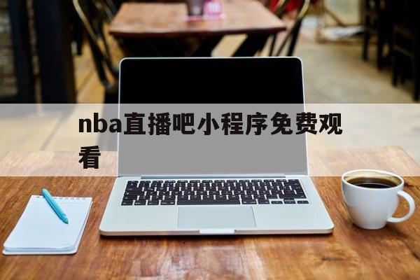 nba直播吧小程序免费观看_(nba直播吧  nba在线直播nba赛程,篮球视频免费直播!) 第1张