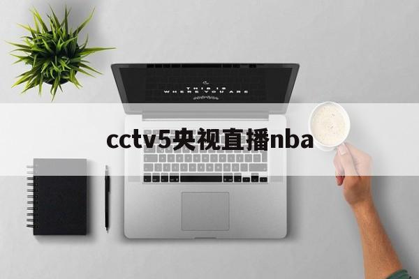 cctv5央视直播nba_(CCTV5央视直播在线直播观看) 第1张 cctv5央视直播nba_(CCTV5央视直播在线直播观看) 第1张