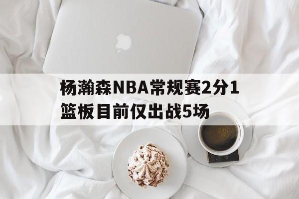 杨瀚森NBA常规赛2分1篮板目前仅出战5场的简单介绍 第1张 杨瀚森NBA常规赛2分1篮板目前仅出战5场的简单介绍 第1张