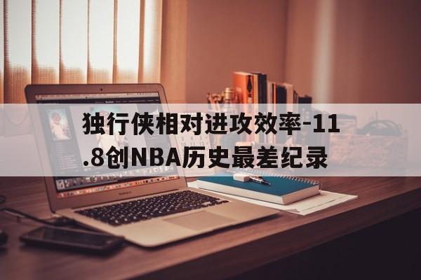 关于独行侠相对进攻效率-11.8创NBA历史最差纪录的信息 第1张 关于独行侠相对进攻效率-11.8创NBA历史最差纪录的信息 第1张
