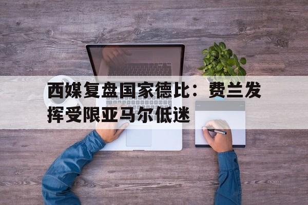 西媒复盘国家德比：费兰发挥受限亚马尔低迷的简单介绍  第1张