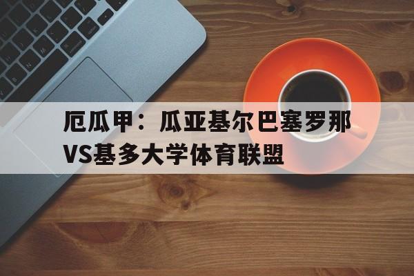 厄瓜甲:瓜亚基尔巴塞罗那VS基多大学体育联盟的简单介绍 第1张 厄瓜甲:瓜亚基尔巴塞罗那VS基多大学体育联盟的简单介绍 第1张