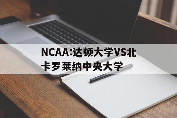 NCAA:达顿大学VS北卡罗莱纳中央大学的简单介绍 第1张 NCAA:达顿大学VS北卡罗莱纳中央大学的简单介绍 第1张