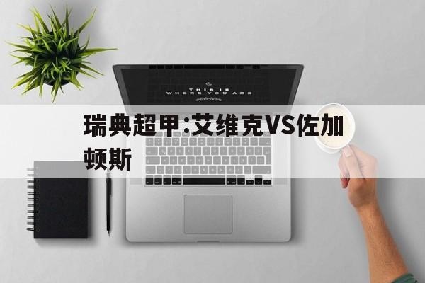 关于瑞典超甲:艾维克VS佐加顿斯的信息 第1张 关于瑞典超甲:艾维克VS佐加顿斯的信息 第1张