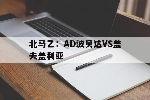 关于北马乙：AD波贝达VS盖夫盖利亚的信息  第1张