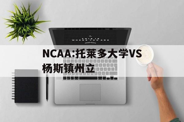 包含NCAA:托莱多大学VS杨斯镇州立的词条 第1张 包含NCAA:托莱多大学VS杨斯镇州立的词条 第1张