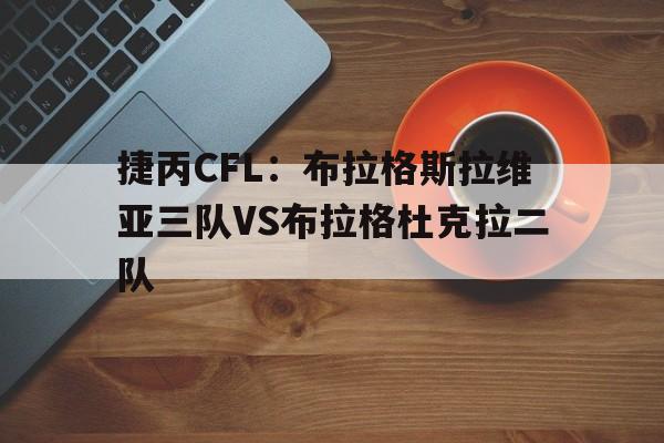 包含捷丙CFL：布拉格斯拉维亚三队VS布拉格杜克拉二队的词条
