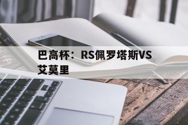 巴高杯：RS佩罗塔斯VS艾莫里的简单介绍  第1张
