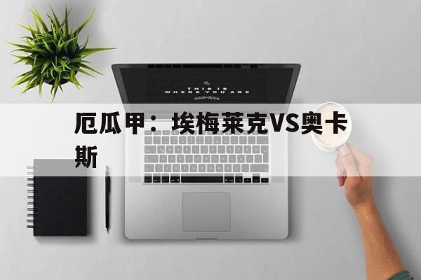 关于厄瓜甲:埃梅莱克VS奥卡斯的信息 第1张 关于厄瓜甲:埃梅莱克VS奥卡斯的信息 第1张