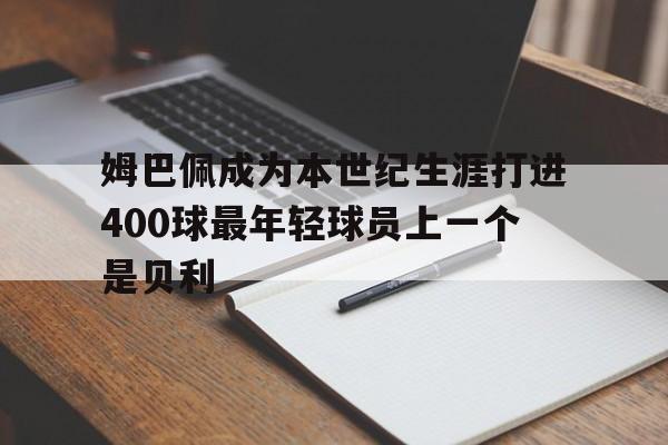 姆巴佩成为本世纪生涯打进400球最年轻球员上一个是贝利的简单介绍 第1张 姆巴佩成为本世纪生涯打进400球最年轻球员上一个是贝利的简单介绍 第1张