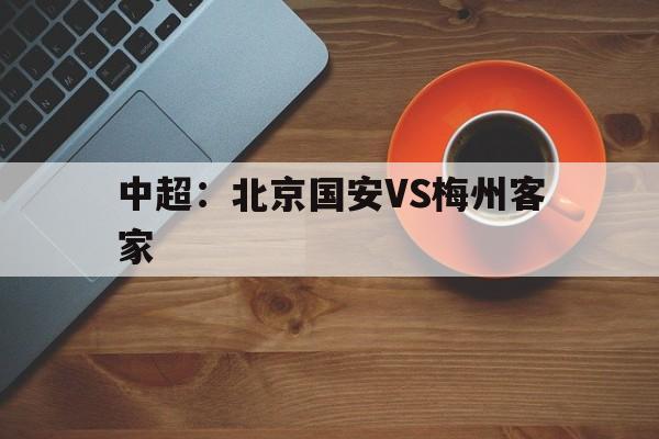 中超:北京国安VS梅州客家 第1张 中超:北京国安VS梅州客家 第1张