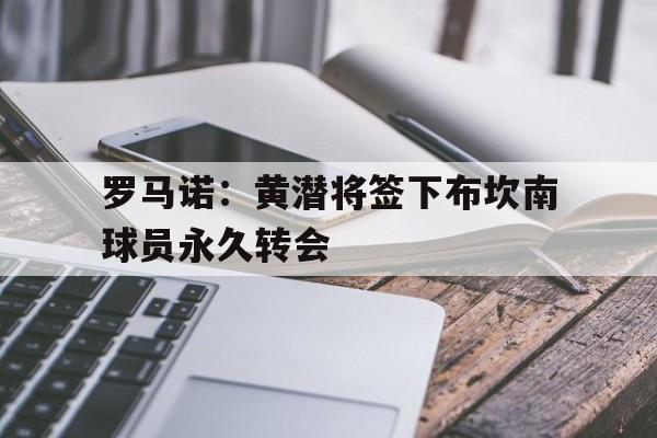 罗马诺：黄潜将签下布坎南球员永久转会的简单介绍