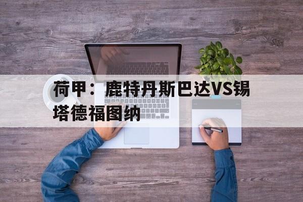 荷甲：鹿特丹斯巴达VS锡塔德福图纳的简单介绍  第1张
