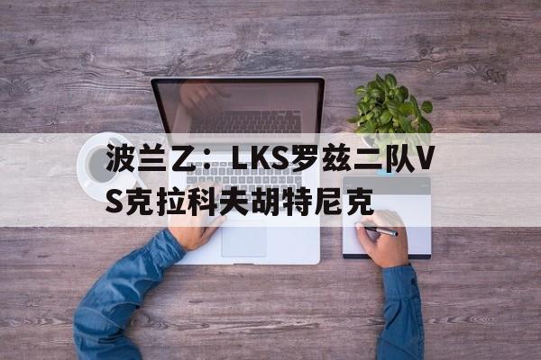 包含波兰乙：LKS罗兹二队VS克拉科夫胡特尼克的词条  第1张