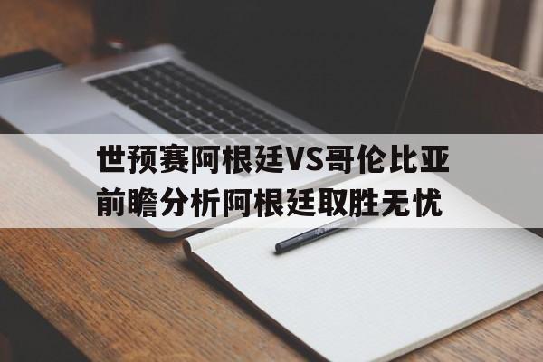 世预赛阿根廷VS哥伦比亚前瞻分析阿根廷取胜无忧的简单介绍 第1张 世预赛阿根廷VS哥伦比亚前瞻分析阿根廷取胜无忧的简单介绍 第1张