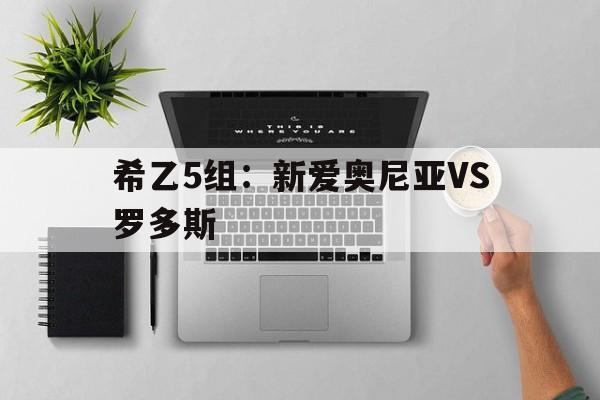 希乙5组:新爱奥尼亚VS罗多斯的简单介绍 第1张 希乙5组:新爱奥尼亚VS罗多斯的简单介绍 第1张