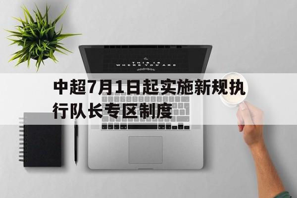 包含中超7月1日起实施新规执行队长专区制度的词条