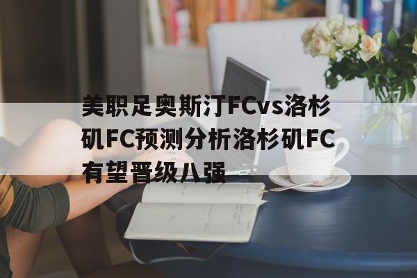 关于美职足奥斯汀FCvs洛杉矶FC预测分析洛杉矶FC有望晋级八强的信息