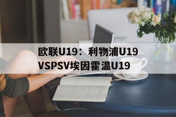 关于欧联U19：利物浦U19VSPSV埃因霍温U19的信息  第1张