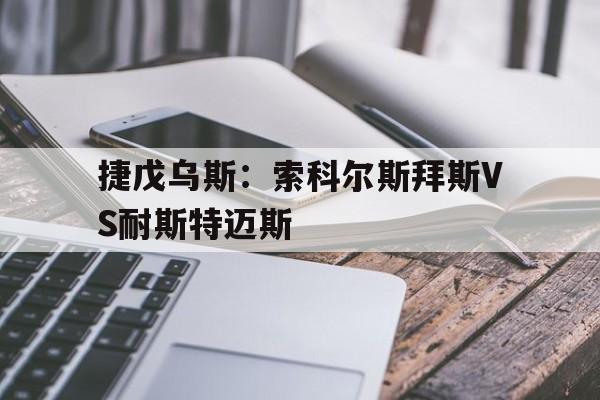 包含捷戊乌斯：索科尔斯拜斯VS耐斯特迈斯的词条  第1张
