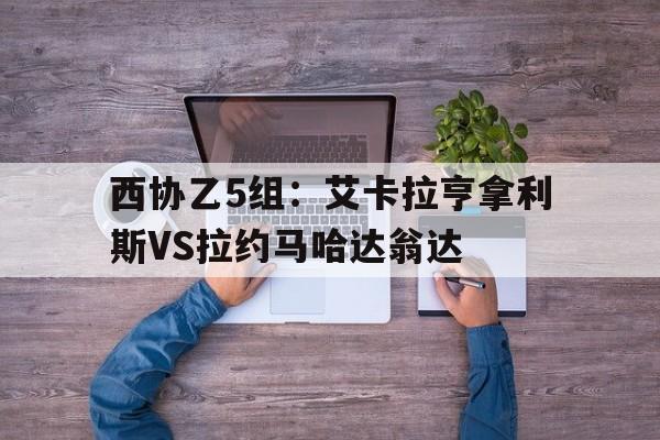 西协乙5组：艾卡拉亨拿利斯VS拉约马哈达翁达的简单介绍  第1张