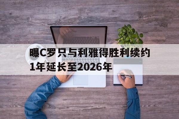 曝C罗只与利雅得胜利续约1年延长至2026年的简单介绍 第1张 曝C罗只与利雅得胜利续约1年延长至2026年的简单介绍 第1张