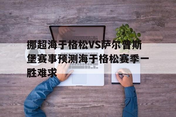 包含挪超海于格松VS萨尔普斯堡赛事预测海于格松赛季一胜难求的词条