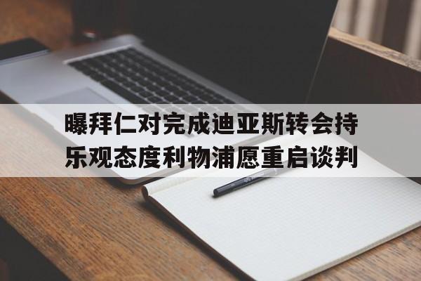曝拜仁对完成迪亚斯转会持乐观态度利物浦愿重启谈判的简单介绍  第1张