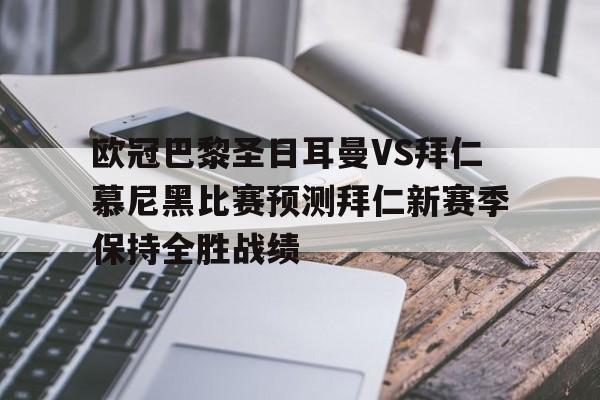 欧冠巴黎圣日耳曼VS拜仁慕尼黑比赛预测拜仁新赛季保持全胜战绩的简单介绍
