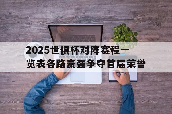 2025世俱杯对阵赛程一览表各路豪强争夺首届荣誉的简单介绍  第1张
