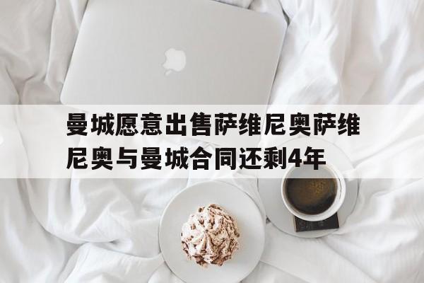 包含曼城愿意出售萨维尼奥萨维尼奥与曼城合同还剩4年的词条 第1张 包含曼城愿意出售萨维尼奥萨维尼奥与曼城合同还剩4年的词条 第1张